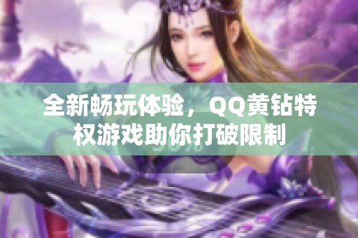 全新畅玩体验，QQ黄钻特权游戏助你打破限制