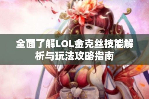 全面了解LOL金克丝技能解析与玩法攻略指南