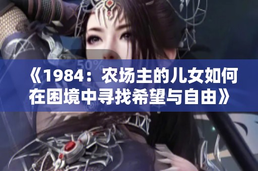 《1984：农场主的儿女如何在困境中寻找希望与自由》