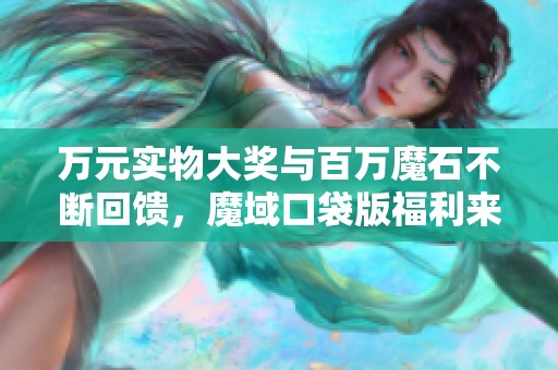 万元实物大奖与百万魔石不断回馈，魔域口袋版福利来袭！