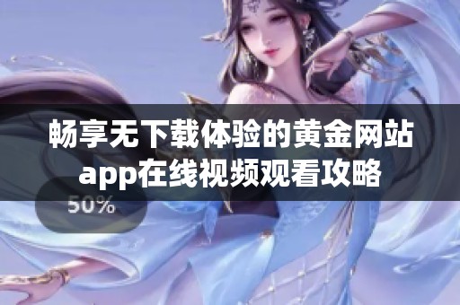 畅享无下载体验的黄金网站app在线视频观看攻略