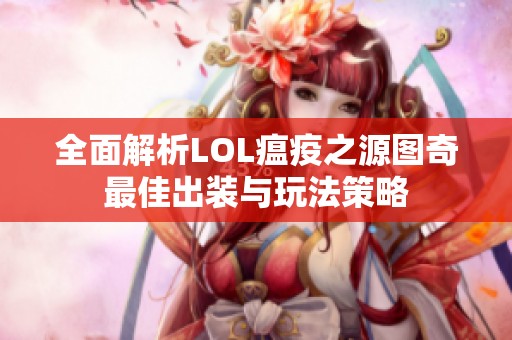 全面解析LOL瘟疫之源图奇最佳出装与玩法策略