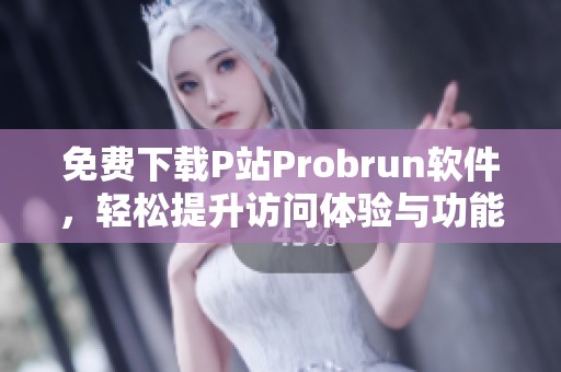 免费下载P站Probrun软件，轻松提升访问体验与功能