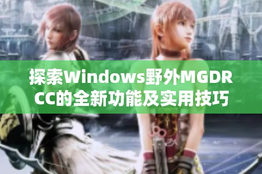 探索Windows野外MGDRCC的全新功能及实用技巧