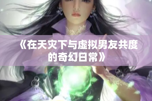 《在天灾下与虚拟男友共度的奇幻日常》