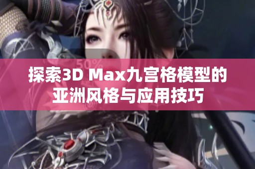 探索3D Max九宫格模型的亚洲风格与应用技巧