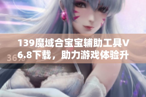 139魔域合宝宝辅助工具V6.8下载，助力游戏体验升级