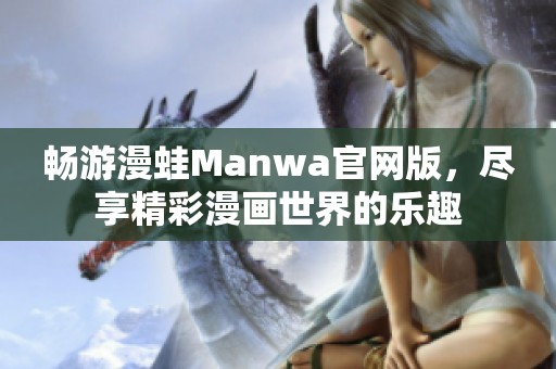 畅游漫蛙Manwa官网版，尽享精彩漫画世界的乐趣