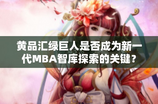 黄品汇绿巨人是否成为新一代MBA智库探索的关键？