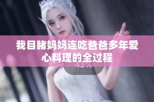 我目睹妈妈连吃爸爸多年爱心料理的全过程