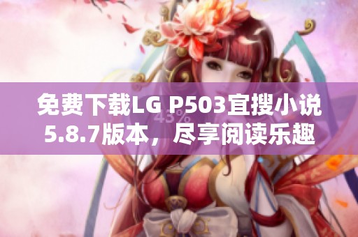 免费下载LG P503宜搜小说5.8.7版本，尽享阅读乐趣