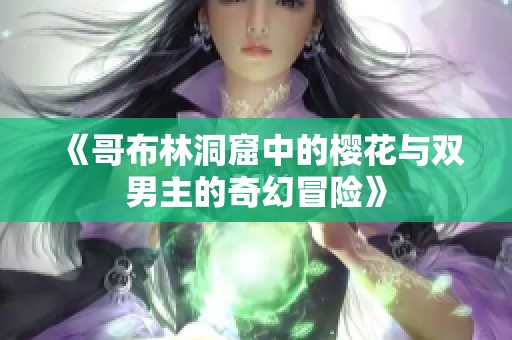 《哥布林洞窟中的樱花与双男主的奇幻冒险》