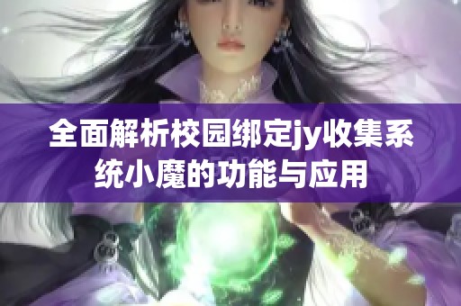 全面解析校园绑定jy收集系统小魔的功能与应用