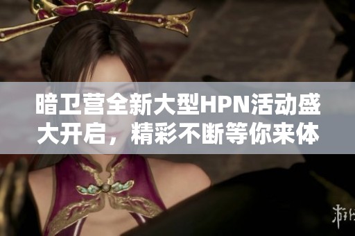 暗卫营全新大型HPN活动盛大开启，精彩不断等你来体验