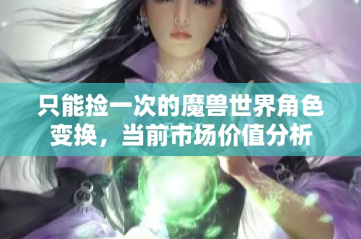 只能捡一次的魔兽世界角色变换，当前市场价值分析