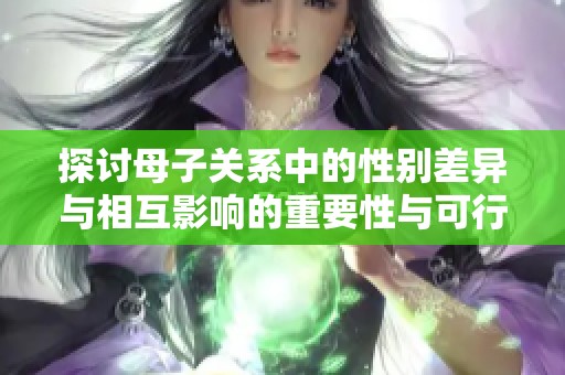 探讨母子关系中的性别差异与相互影响的重要性与可行性