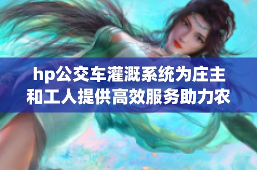 hp公交车灌溉系统为庄主和工人提供高效服务助力农业发展