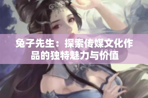 兔子先生：探索传媒文化作品的独特魅力与价值