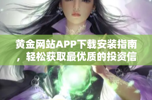 黄金网站APP下载安装指南，轻松获取最优质的投资信息