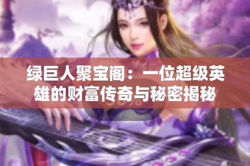 绿巨人聚宝阁：一位超级英雄的财富传奇与秘密揭秘