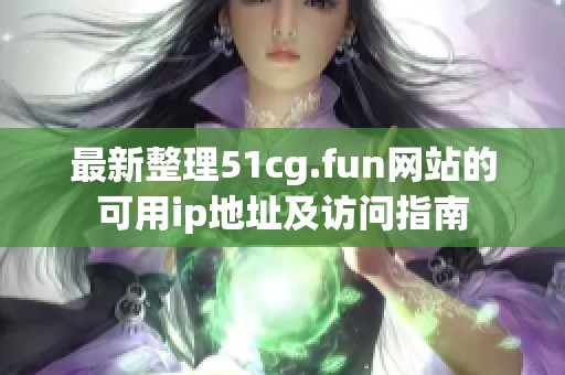 最新整理51cg.fun网站的可用ip地址及访问指南