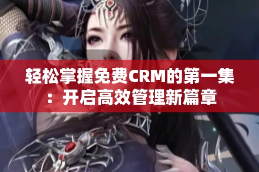 轻松掌握免费CRM的第一集：开启高效管理新篇章