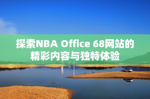 探索NBA Office 68网站的精彩内容与独特体验