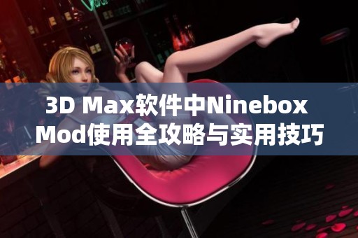 3D Max软件中Ninebox Mod使用全攻略与实用技巧分享