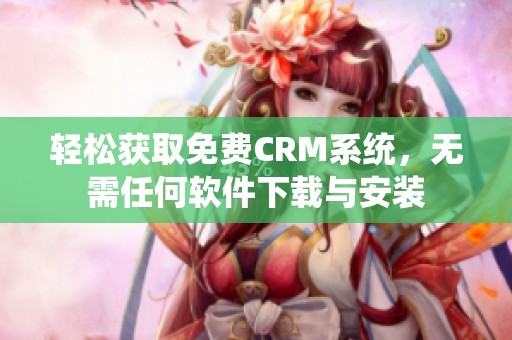 轻松获取免费CRM系统，无需任何软件下载与安装