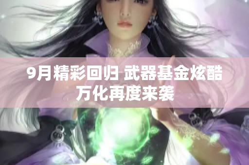 9月精彩回归 武器基金炫酷万化再度来袭