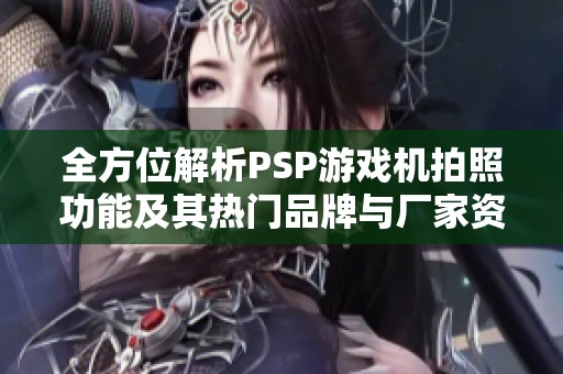 全方位解析PSP游戏机拍照功能及其热门品牌与厂家资讯