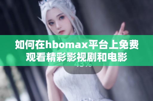 如何在hbomax平台上免费观看精彩影视剧和电影