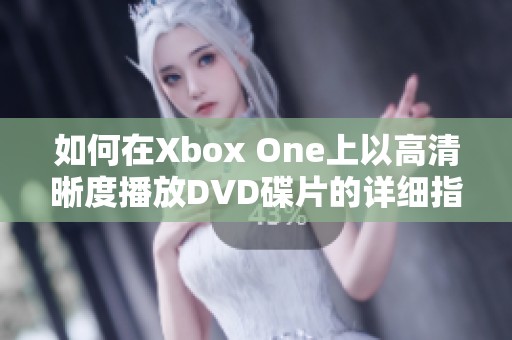 如何在Xbox One上以高清晰度播放DVD碟片的详细指南