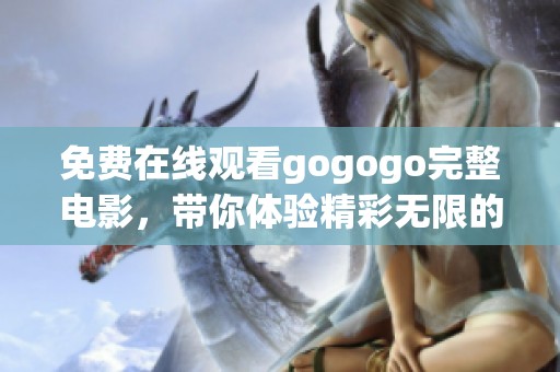 免费在线观看gogogo完整电影，带你体验精彩无限的冒险之旅