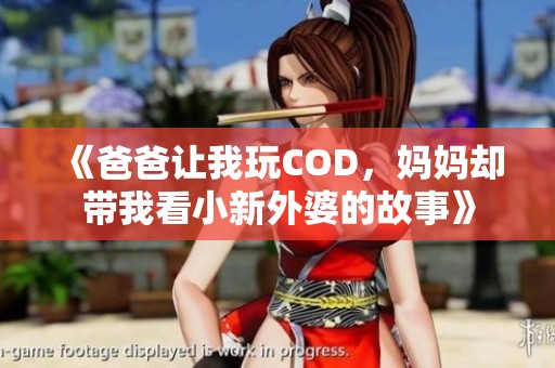 《爸爸让我玩COD，妈妈却带我看小新外婆的故事》