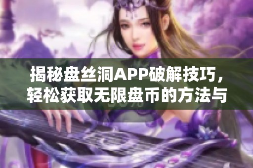 揭秘盘丝洞APP破解技巧，轻松获取无限盘币的方法与步骤