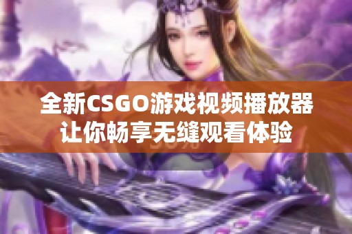 全新CSGO游戏视频播放器让你畅享无缝观看体验