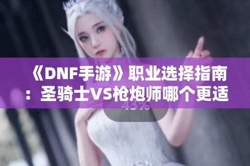 《DNF手游》职业选择指南：圣骑士VS枪炮师哪个更适合你