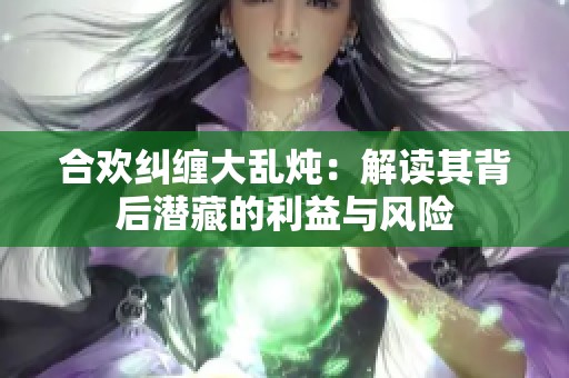 合欢纠缠大乱炖：解读其背后潜藏的利益与风险