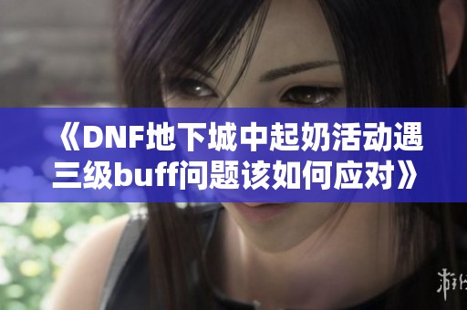 《DNF地下城中起奶活动遇三级buff问题该如何应对》