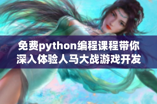 免费python编程课程带你深入体验人马大战游戏开发