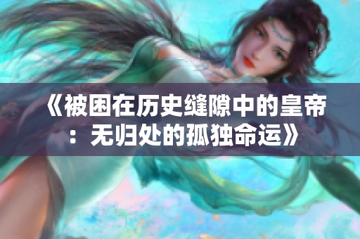 《被困在历史缝隙中的皇帝：无归处的孤独命运》