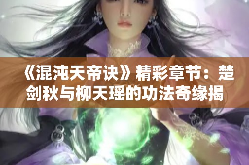 《混沌天帝诀》精彩章节：楚剑秋与柳天瑶的功法奇缘揭秘