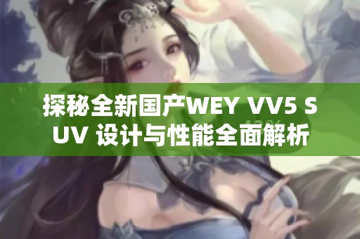 探秘全新国产WEY VV5 SUV 设计与性能全面解析