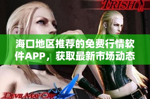 海口地区推荐的免费行情软件APP，获取最新市场动态与资讯