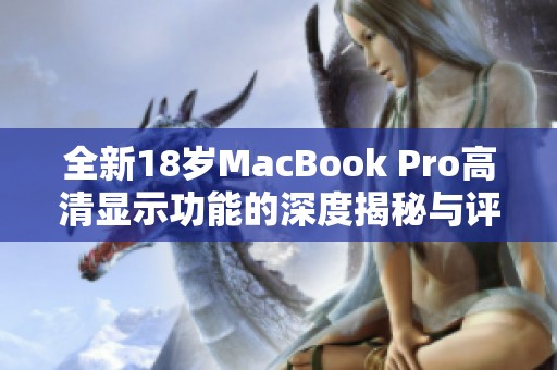 全新18岁MacBook Pro高清显示功能的深度揭秘与评测