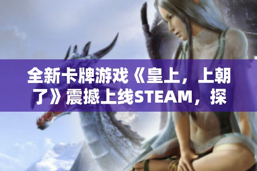 全新卡牌游戏《皇上，上朝了》震撼上线STEAM，探索国产肉鸽魅力