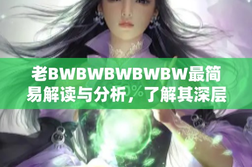 老BWBWBWBWBW最简易解读与分析，了解其深层含义