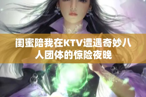 闺蜜陪我在KTV遭遇奇妙八人团体的惊险夜晚