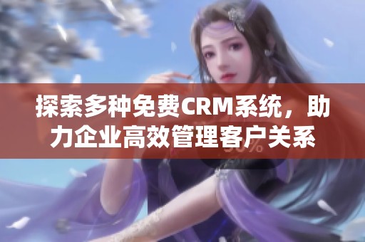 探索多种免费CRM系统，助力企业高效管理客户关系